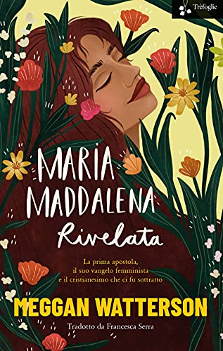 Maria Maddalena rivelata. La prima apostola, il suo vangelo femminista e il cristianesimo che ci fu sottratto von Trèfoglie