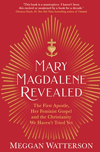 Mary Magdalene Revealed: The First Apostle, Her Feminist Gospel & the Christianity We Haven't Tried Yet