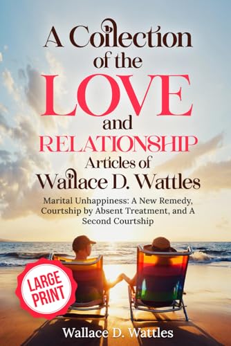 A Collection of the Love and Relationship Articles of Wallace D. Wattles: Marital Unhappiness: A New Remedy, Courtship by Absent Treatment, and A Second Courtship von Independently published