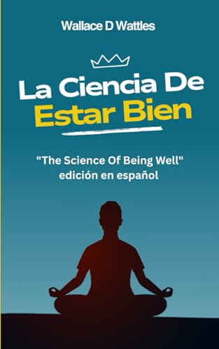La Ciencia de Estar Bien: "The Science Of Being Well" edición en español. Libros de autoayuda traducidos al español. La Ciencia de Estar Bien: "The Science Of Being Well" edición en español. Libros de autoayuda traducidos al español. von Independently published