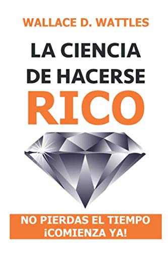 La ciencia de hacerse rico: no pierdas el tiempo ¡comienza ya! (Rico, millonario, con éxito y poder, Band 1)