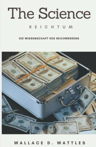 The Science - Die Wissenschaft des Reichwerdens: Übersetzung von The Science of Getting Rich The Science - Die Wissenschaft des Reichwerdens: Übersetzung von The Science of Getting Rich