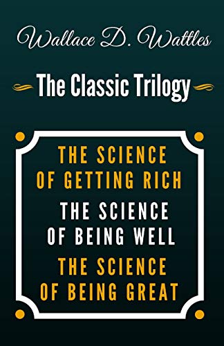 The Science of Getting Rich, The Science of Being Well, The Science of Being Great - The Classic Wallace D. Wattles Trilogy von Independently Published