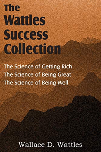 The Science of Wallace D. Wattles, The Science of Getting Rich, The Science of Being Great, The Science of Being Well The Science of Wallace D. Wattles, The Science of Getting Rich, The Science of Being Great, The Science of Being Well