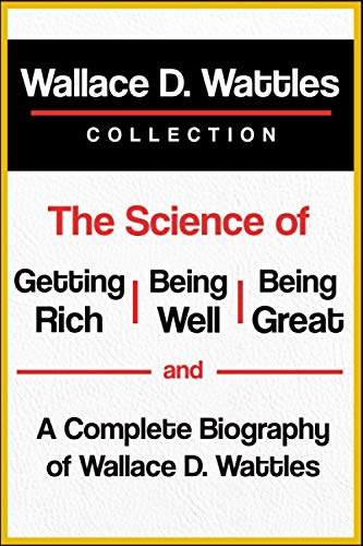 Wallace D. Wattles Collection: The Science of Getting Rich, The Science of Being Well, The Science of Being Great, and A Complete Biography of Wallace D. Wattles von Independently published