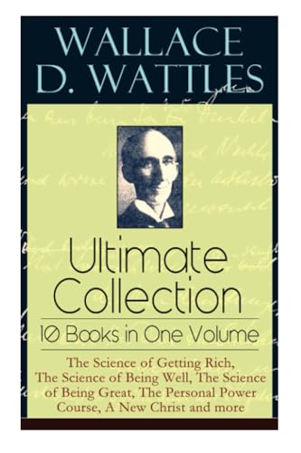 Wallace D. Wattles Ultimate Collection – 10 Books in One Volume: The Science of Getting Rich, The Science of Being Well, The Science of Being Great, The Personal Power Course, A New Christ and more von E-Artnow