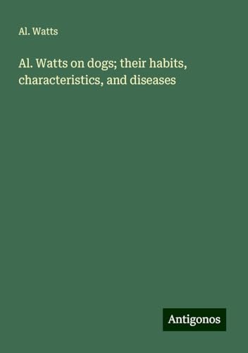 Al. Watts on dogs; their habits, characteristics, and diseases von Antigonos Verlag