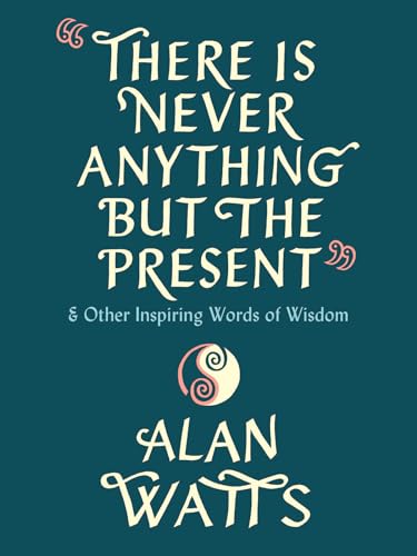 There Is Never Anything but the Present: And Other Inspiring Words of Wisdom There Is Never Anything but the Present: And Other Inspiring Words of Wisdom