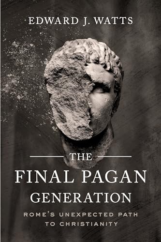 Final Pagan Generation: Rome's Unexpected Path to Christianity (Transformation of the Classical Heritage, Band 53)