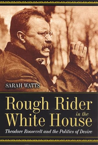 Rough Rider in the White House: Theodore Roosevelt and the Politics of Desire von University of Chicago Press