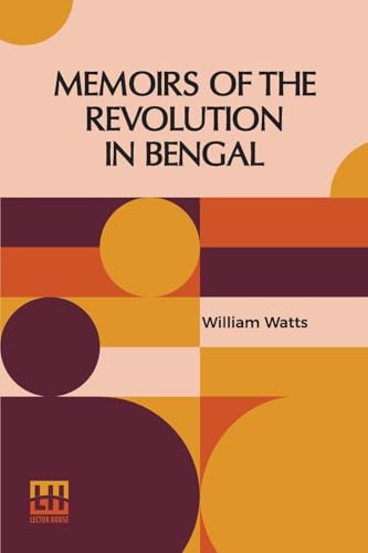 Memoirs Of The Revolution In Bengal: By Which Meer Jaffeir Was Raised To The Government Of That Province, Together With Those Of Babar And Orixa. ... Was Accomplished; And The Benefits That Have von Lector House