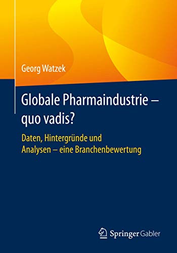 Globale Pharmaindustrie - quo vadis?: Daten, Hintergründe und Analysen - eine Branchenbewertung