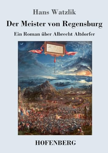 Der Meister von Regensburg: Ein Roman über Albrecht Altdorfer von Hofenberg