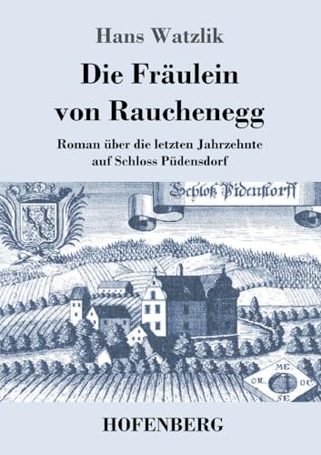 Die Fräulein von Rauchenegg: Roman über die letzten Jahrzehnte auf Schloss Püdensdorf