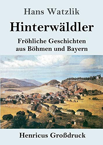 Hinterwäldler (Großdruck): Fröhliche Geschichten aus Böhmen und Bayern von Henricus