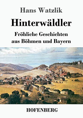 Hinterwäldler: Fröhliche Geschichten aus Böhmen und Bayern