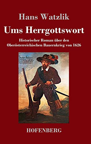 Ums Herrgottswort: Historischer Roman über den Oberösterreichischen Bauernkrieg von 1626 Ums Herrgottswort: Historischer Roman über den Oberösterreichischen Bauernkrieg von 1626