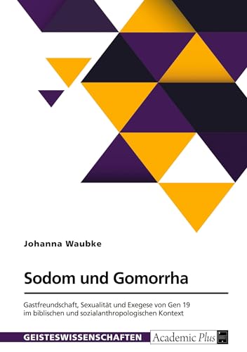 Sodom und Gomorrha. Gastfreundschaft, Sexualität und Exegese von Gen 19 im biblischen und sozialanthropologischen Kontext Sodom und Gomorrha. Gastfreundschaft, Sexualität und Exegese von Gen 19 im biblischen und sozialanthropologischen Kontext von GRIN Verlag