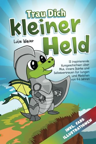 Trau Dich, kleiner Held - Limas Heldentaten im Drachental (für Kinder von 4-6 Jahren): 13 inspirierende Kurzgeschichten über Mut, innere Stärke und Selbstvertrauen (inkl. Farbillustrationen) von Luise Wauer