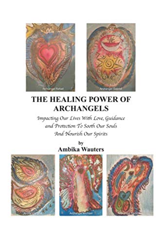 THE HEALING POWER OF ARCHANGELS: IMPACTING OUR LIVES WITH LOVE, GUIDANCE, AND PROTECTION