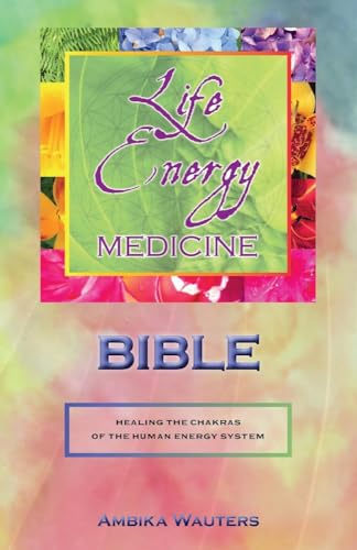 The Life Energy Medicine Bible: Healing the Chakras of the Human Energy System: Healing the Chakras of the Human Energy System Volume 1