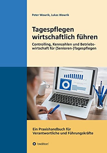 Tagespflegen wirtschaftlich führen: Eine Tagespflege wirtschaftlich führen. Controlling, Kennzahlen und Betriebswirtschaft für ... für Verantwortliche und Führungskräfte von Tredition Gmbh