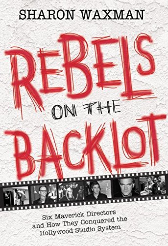 Rebels on the Backlot: Six Maverick Directors and How They Conquered the Hollywood Studio System von William Morrow
