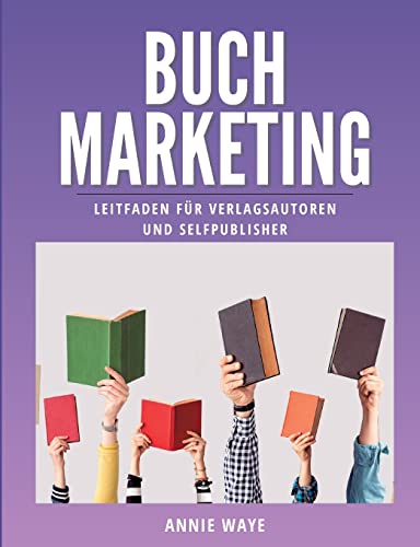 Buchmarketing: Leitfaden für Verlagsautoren und Selfpublisher (Buchmarketing-Basics by Annie Waye)