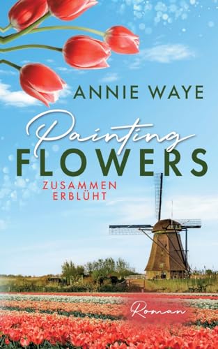 Painting Flowers: Zusammen erblüht: Liebesroman über verbotene Frühlingsgefühle in den Niederlanden (Seasons of Love) von Books on Demand