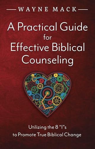 A Practical Guide for Effective Biblical Counseling: Utilizing the 8 Is to Promote True Biblical Change (Counsel for the Heart)