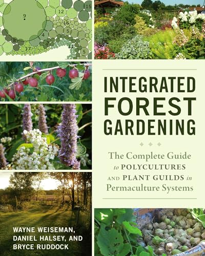 Integrated Forest Gardening: The Complete Guide to Polycultures and Plant Guilds in Permaculture Systems