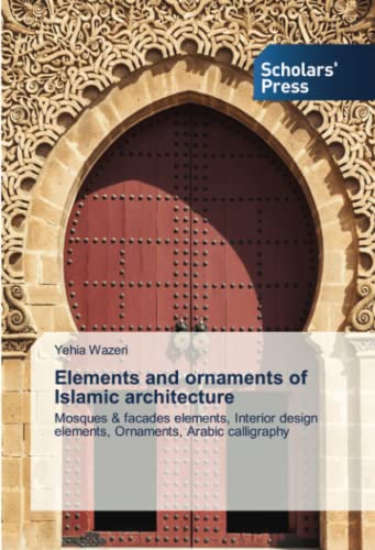 Elements and ornaments of Islamic architecture: Mosques & facades elements, Interior design elements, Ornaments, Arabic calligraphy von Scholars' Press