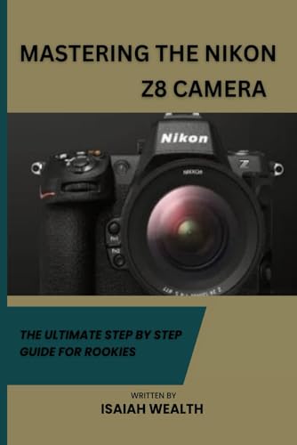 MASTERING THE NIKON Z8 CAMERA: THE ULTIMATE STEP BY STEP GUIDE FOR ROOKIES (Beginner's Step by step mastering guide to the Nikon Z8 Camera, Band 1) von Independently published