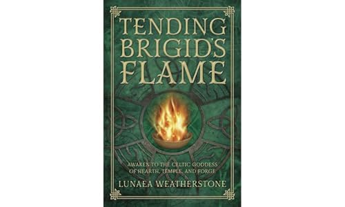 Tending Brigid's Flame: Awaken to the Celtic Goddess of the Hearth, Temple, and Forge: Awaken to the Celtic Goddess of Hearth, Temple, and Forge Tending Brigid's Flame: Awaken to the Celtic Goddess of the Hearth, Temple, and Forge: Awaken to the Celtic Goddess of Hearth, Temple, and Forge