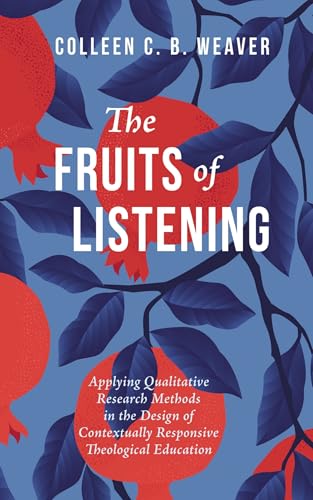 The Fruits of Listening: Applying Qualitative Research Methods in the Design of Contextually Responsive Theological Education von Wipf and Stock
