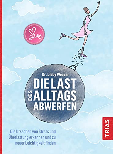 Die Last des Alltags abwerfen: Die Ursachen von Stress und Überlastung erkennen und zu neuer Leichtigkeit finden