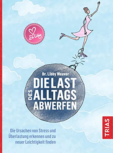 Die Last des Alltags abwerfen: Die Ursachen von Stress und Überlastung erkennen und zu neuer Leichtigkeit finden von Trias