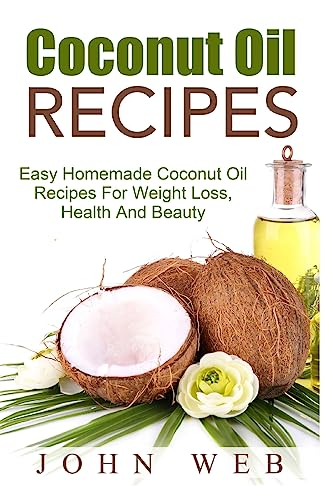 Coconut Oil: Coconut Oil Recipes - Easy Homemade Coconut Oil Recipes For Weight Loss, Health And Beauty (Coconut Oil Recipes, Weight Loss, Hair Loss, Anti-Aging) von CREATESPACE