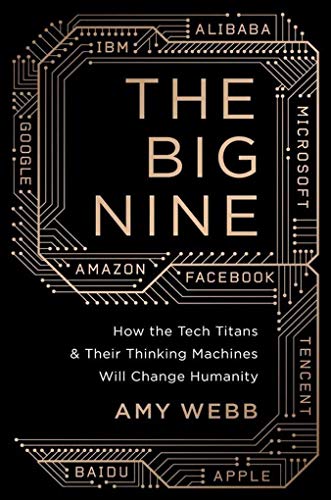 The Big Nine: How the Tech Titans and Their Thinking Machines Could Warp Humanity The Big Nine: How the Tech Titans and Their Thinking Machines Could Warp Humanity