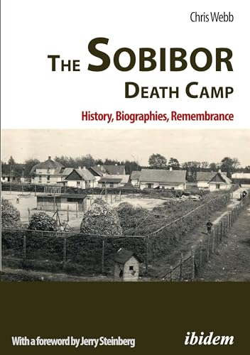 The Sobibor Death Camp: History, Biographies, Remembrance: 2nd, revised and updated edition With a Foreword by Jerry Steinberg