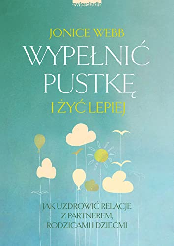 Wypełnić pustkę i żyć lepiej: Jak uzdrowić relację z partnerem, rodzicami i dziećmi