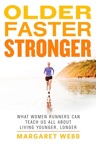 Older, Faster, Stronger: What Women Runners Can Teach Us All About Living Younger, Longer Older, Faster, Stronger: What Women Runners Can Teach Us All About Living Younger, Longer