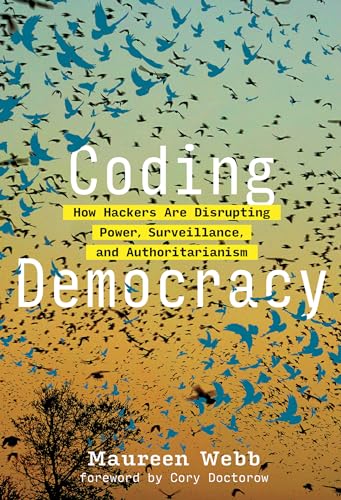 Coding Democracy: How Hackers Are Disrupting Power, Surveillance, and Authoritarianism (The MIT Press)