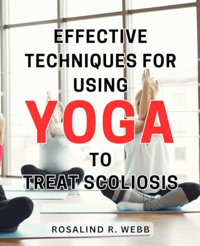 Effective Techniques for Using Yoga to Treat Scoliosis: Discover Proven Methods for Relieving Scoliosis Pain with the Power of Yoga von Independently published