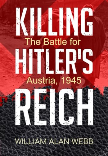 Killing Hitler's Reich, The Battle for Austria, 1945 (Killing Hitler's Reich, The War to Win the West) von Independently published