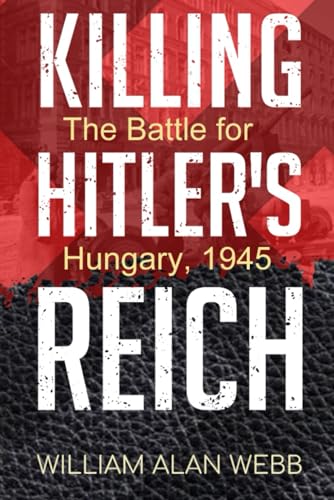Killing Hitler's Reich, The Battle for Hungary, 1945 (Killing Hitler's Reich, The War to Win the West) von Independently published