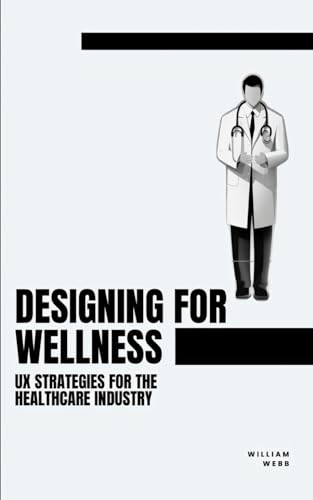 Designing for Wellness: UX Strategies for the Healthcare Industry (UX Professional Development) von Independently published