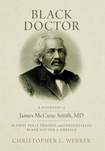 Black Doctor: A Biography of James McCune Smith, MD, the First Fully Trained and Credentialed Black Doctor in America