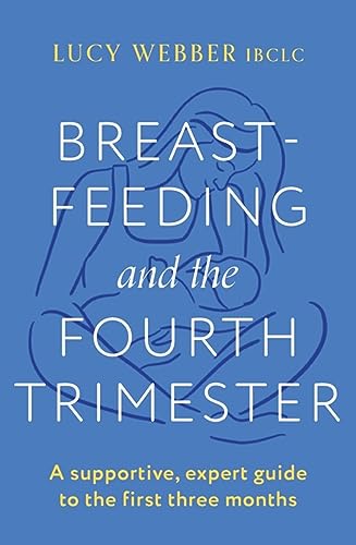 Breastfeeding and the Fourth Trimester: A supportive, expert guide to the first three months