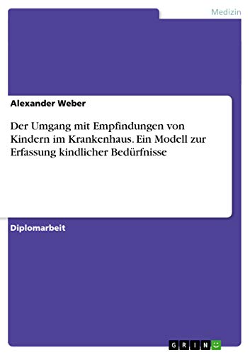 Der Umgang mit Empfindungen von Kindern im Krankenhaus. Ein Modell zur Erfassung kindlicher Bedürfnisse: Diplomarbeit